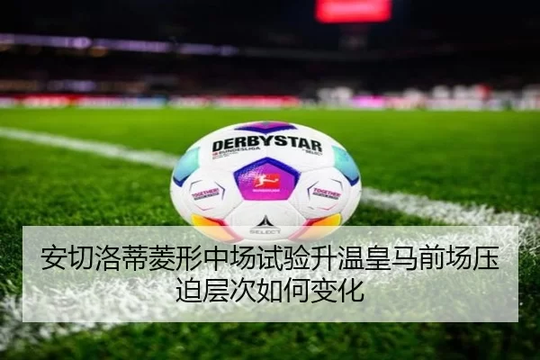 安切洛蒂菱形中场试验升温皇马前场压迫层次如何变化